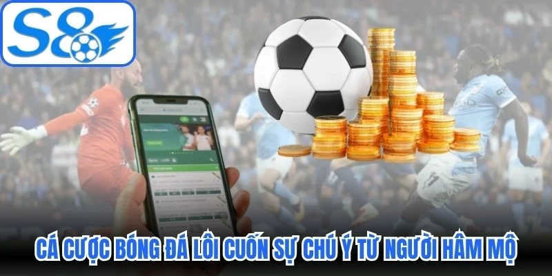 Cá cược bóng đá lôi cuốn sự chú ý từ vô vàn người hâm mộ