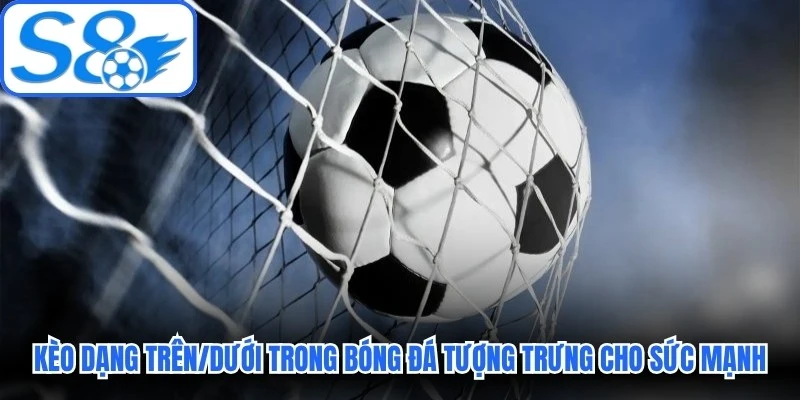 Kèo dạng Trên/Dưới trong bóng đá tượng trưng cho sức mạnh