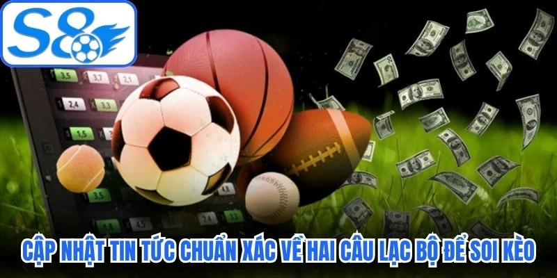 Luôn cập nhật tin tức chuẩn xác về hai câu lạc bộ để soi kèo