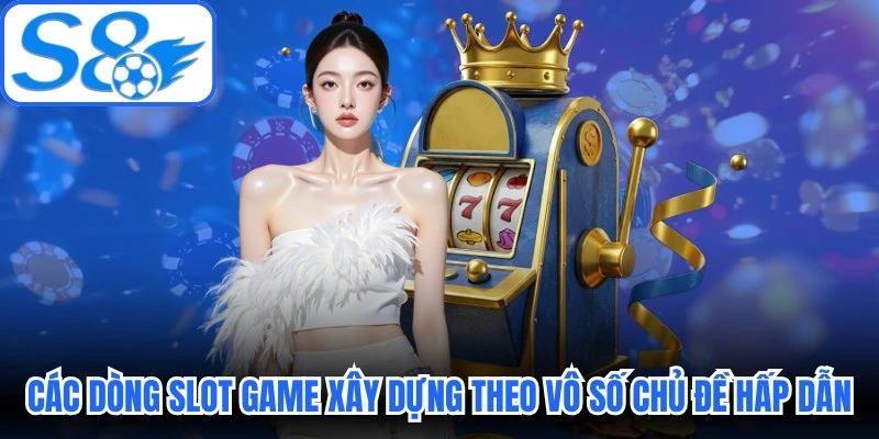 Các dòng slot game được xây dựng theo vô số chủ đề hấp dẫn