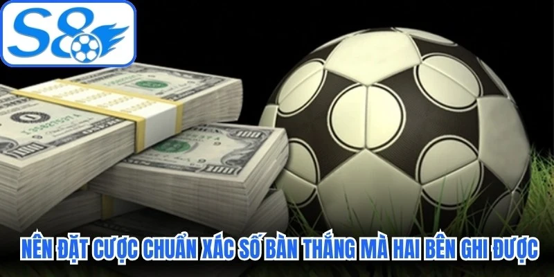 Anh em nên đặt cược chuẩn xác số bàn thắng mà hai bên ghi được