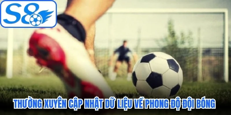 Thường xuyên cập nhật dữ liệu về phong độ đội bóng trong tỷ lệ